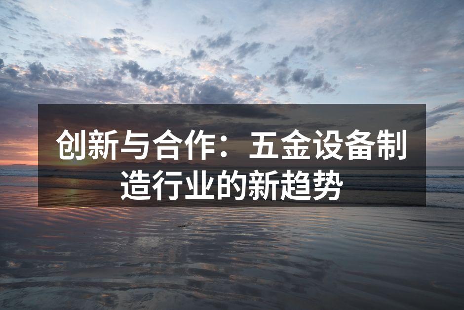 五金设备制造企业的创新实践